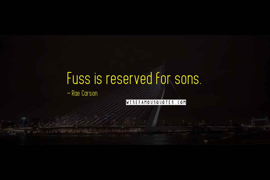 Rae Carson Quotes: Fuss is reserved for sons.