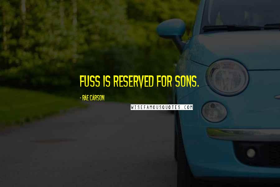 Rae Carson Quotes: Fuss is reserved for sons.