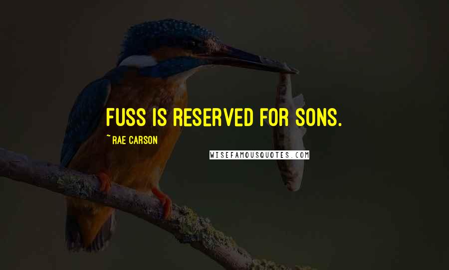 Rae Carson Quotes: Fuss is reserved for sons.