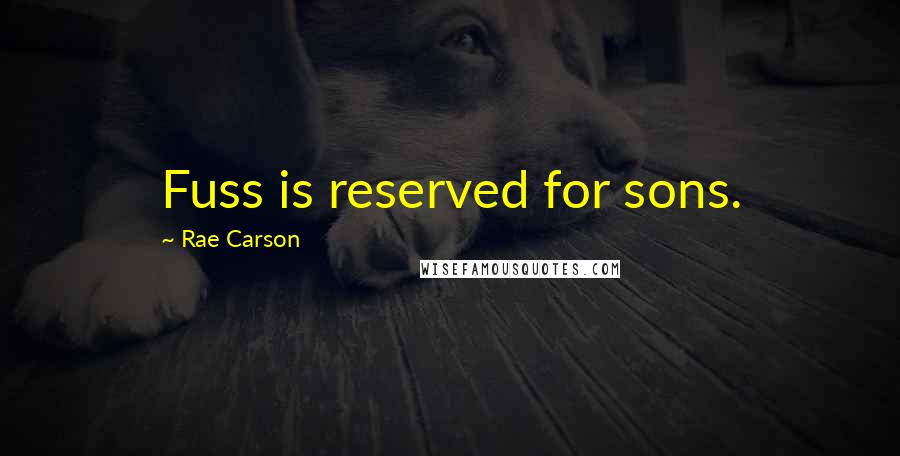 Rae Carson Quotes: Fuss is reserved for sons.