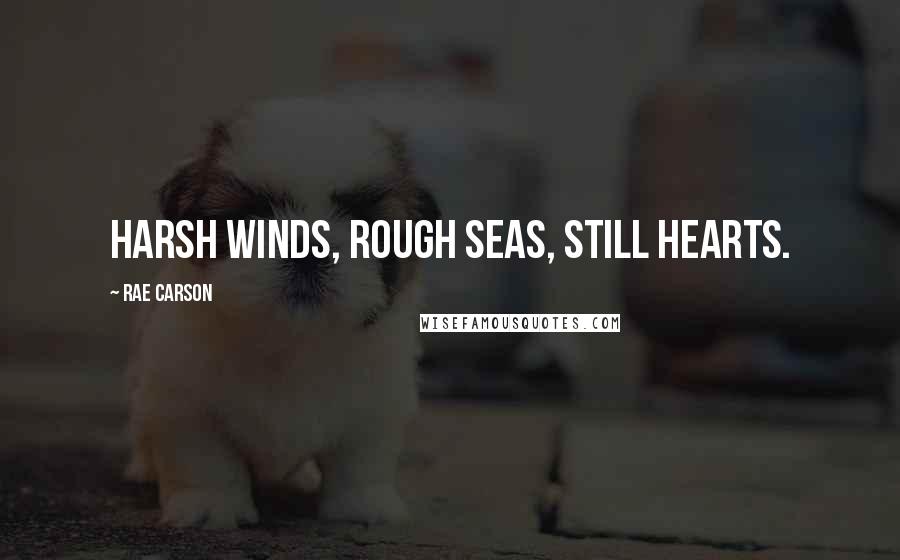 Rae Carson Quotes: Harsh winds, rough seas, still hearts.