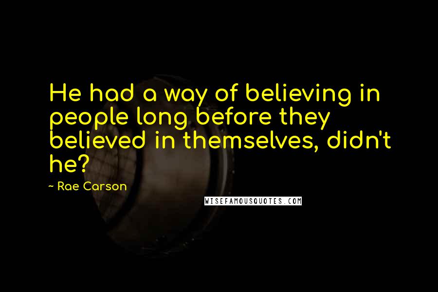 Rae Carson Quotes: He had a way of believing in people long before they believed in themselves, didn't he?