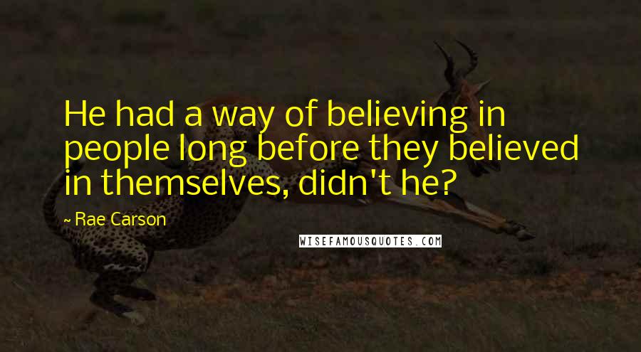 Rae Carson Quotes: He had a way of believing in people long before they believed in themselves, didn't he?