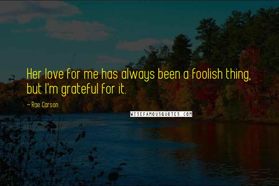 Rae Carson Quotes: Her love for me has always been a foolish thing, but I'm grateful for it.