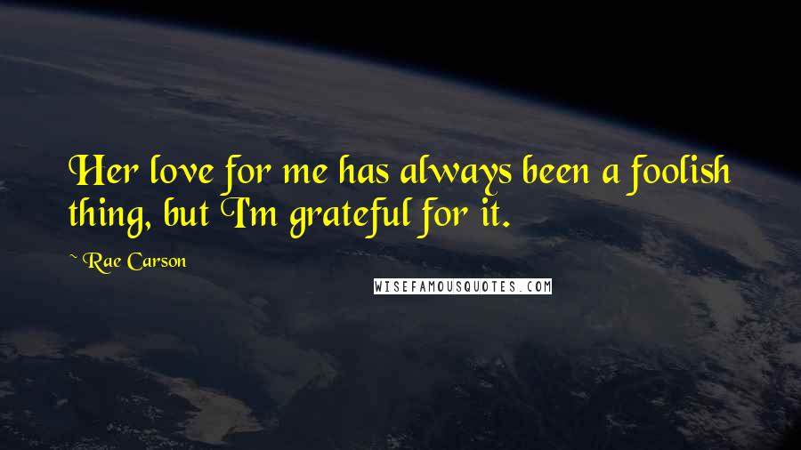 Rae Carson Quotes: Her love for me has always been a foolish thing, but I'm grateful for it.