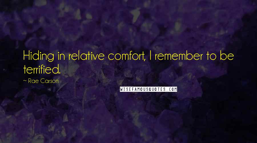 Rae Carson Quotes: Hiding in relative comfort, I remember to be terrified.