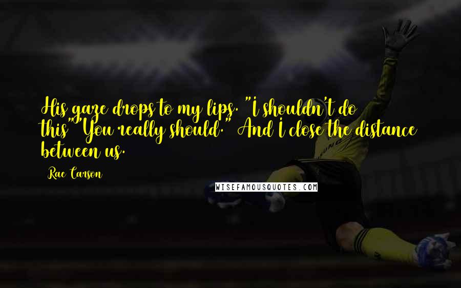 Rae Carson Quotes: His gaze drops to my lips. "I shouldn't do this""You really should." And I close the distance between us.