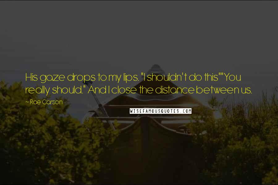 Rae Carson Quotes: His gaze drops to my lips. "I shouldn't do this""You really should." And I close the distance between us.