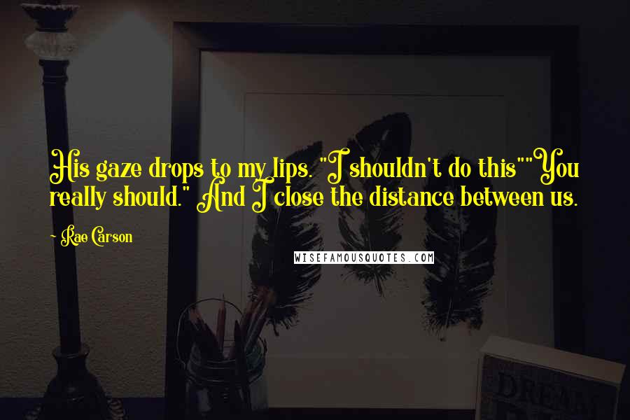 Rae Carson Quotes: His gaze drops to my lips. "I shouldn't do this""You really should." And I close the distance between us.