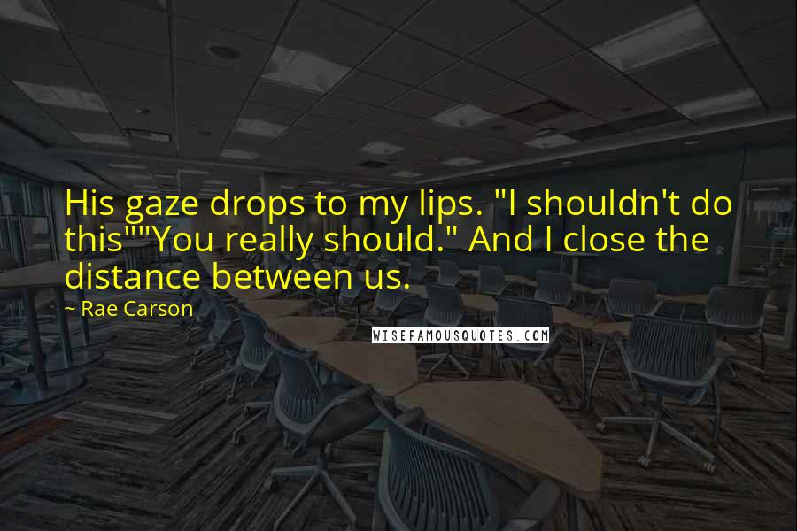 Rae Carson Quotes: His gaze drops to my lips. "I shouldn't do this""You really should." And I close the distance between us.