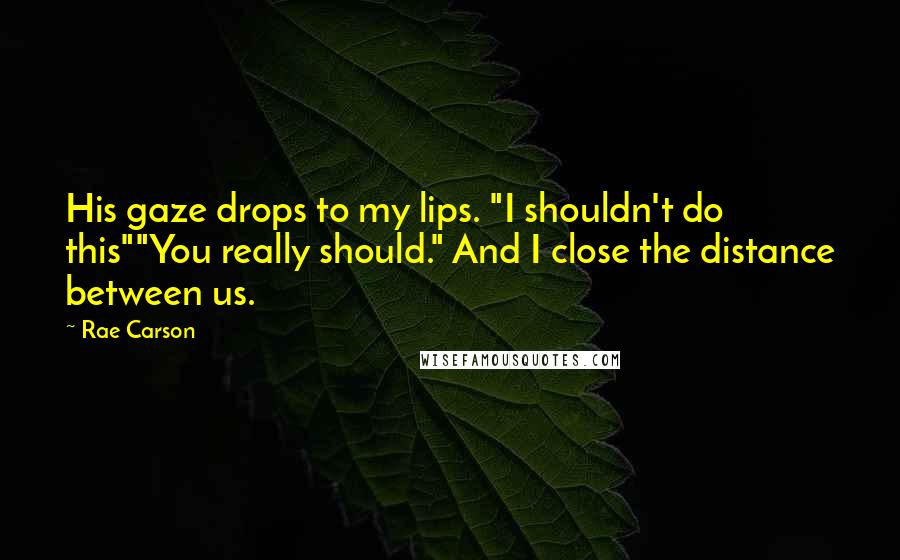 Rae Carson Quotes: His gaze drops to my lips. "I shouldn't do this""You really should." And I close the distance between us.