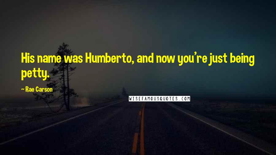 Rae Carson Quotes: His name was Humberto, and now you're just being petty.