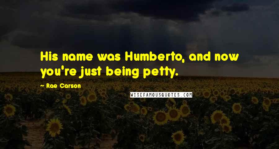 Rae Carson Quotes: His name was Humberto, and now you're just being petty.