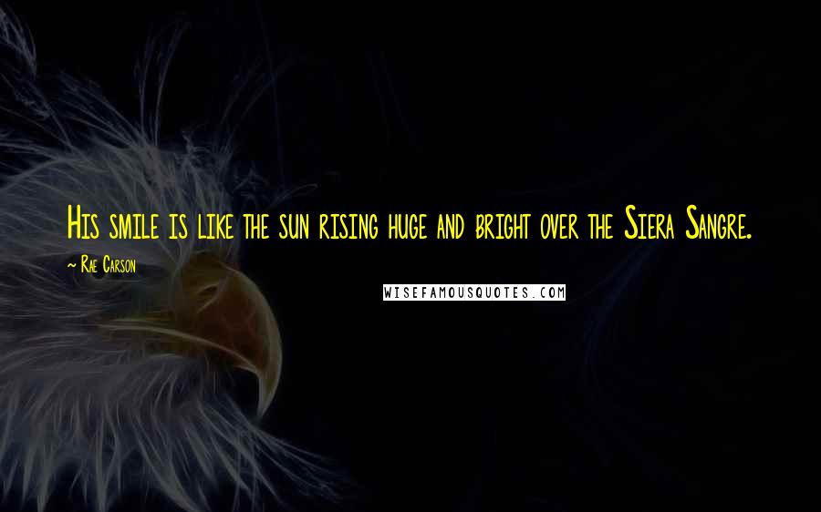 Rae Carson Quotes: His smile is like the sun rising huge and bright over the Siera Sangre.