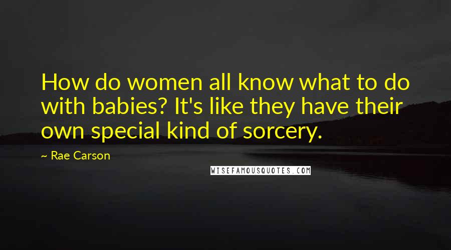 Rae Carson Quotes: How do women all know what to do with babies? It's like they have their own special kind of sorcery.