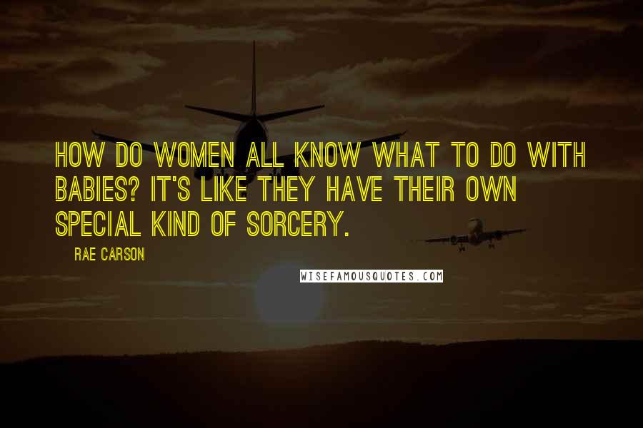 Rae Carson Quotes: How do women all know what to do with babies? It's like they have their own special kind of sorcery.