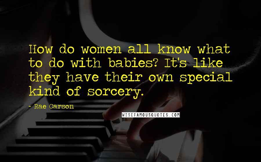 Rae Carson Quotes: How do women all know what to do with babies? It's like they have their own special kind of sorcery.