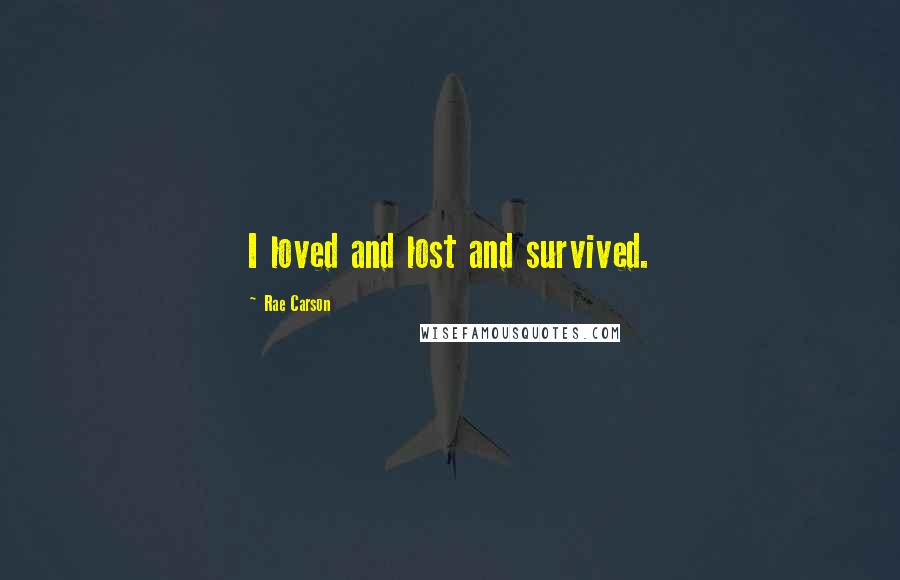 Rae Carson Quotes: I loved and lost and survived.