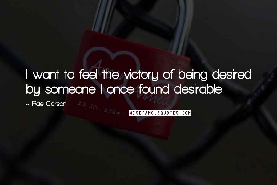 Rae Carson Quotes: I want to feel the victory of being desired by someone I once found desirable.