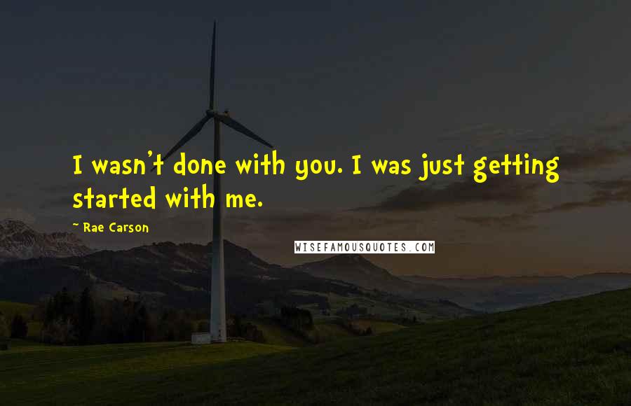 Rae Carson Quotes: I wasn't done with you. I was just getting started with me.