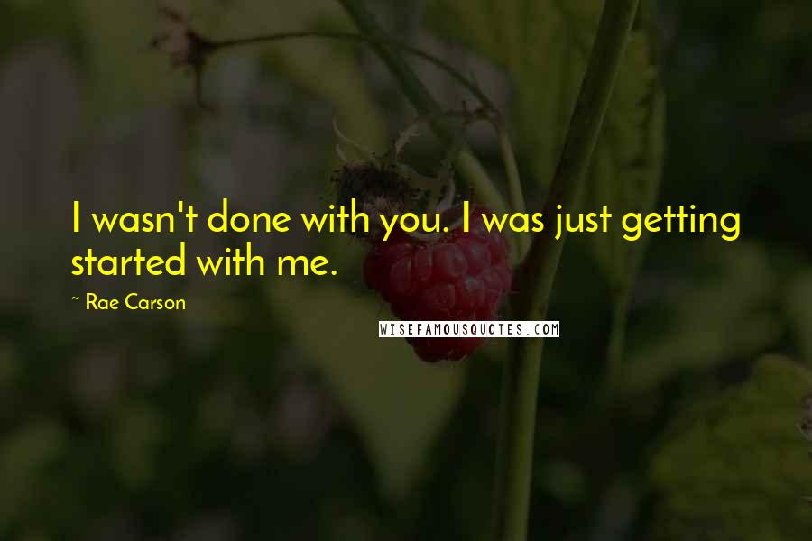 Rae Carson Quotes: I wasn't done with you. I was just getting started with me.