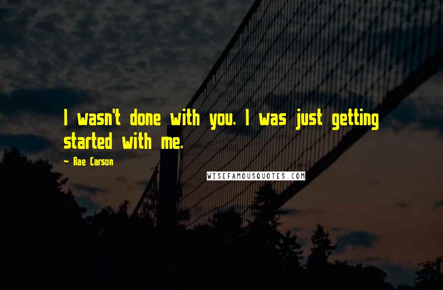 Rae Carson Quotes: I wasn't done with you. I was just getting started with me.