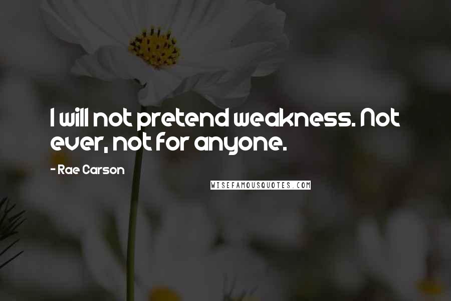 Rae Carson Quotes: I will not pretend weakness. Not ever, not for anyone.