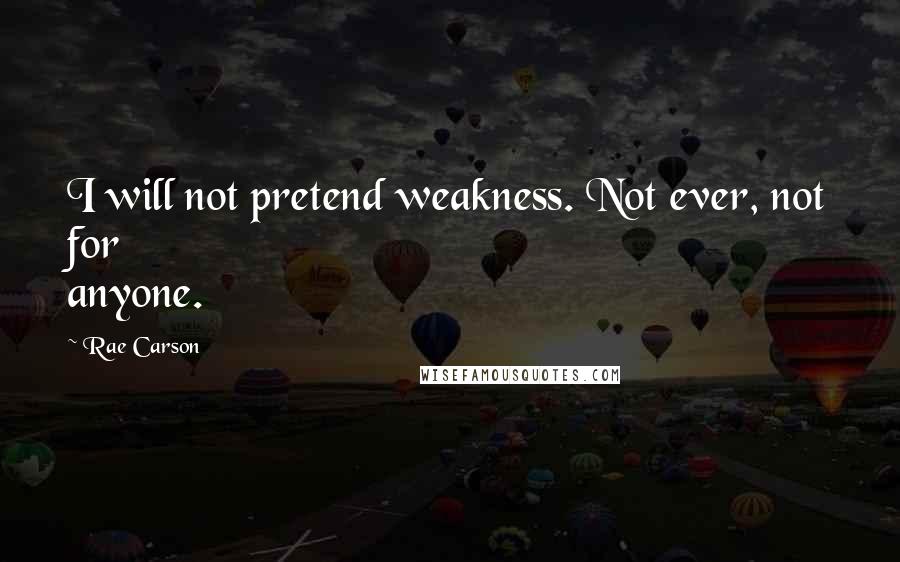 Rae Carson Quotes: I will not pretend weakness. Not ever, not for anyone.