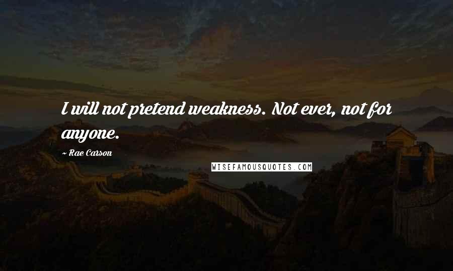 Rae Carson Quotes: I will not pretend weakness. Not ever, not for anyone.