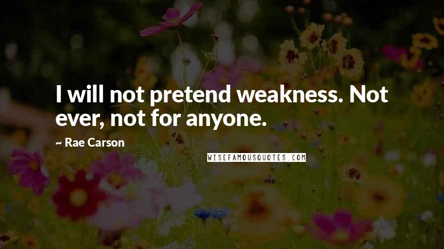 Rae Carson Quotes: I will not pretend weakness. Not ever, not for anyone.