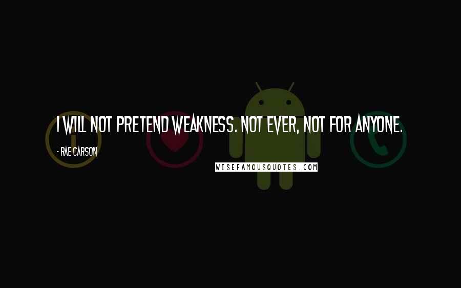 Rae Carson Quotes: I will not pretend weakness. Not ever, not for anyone.