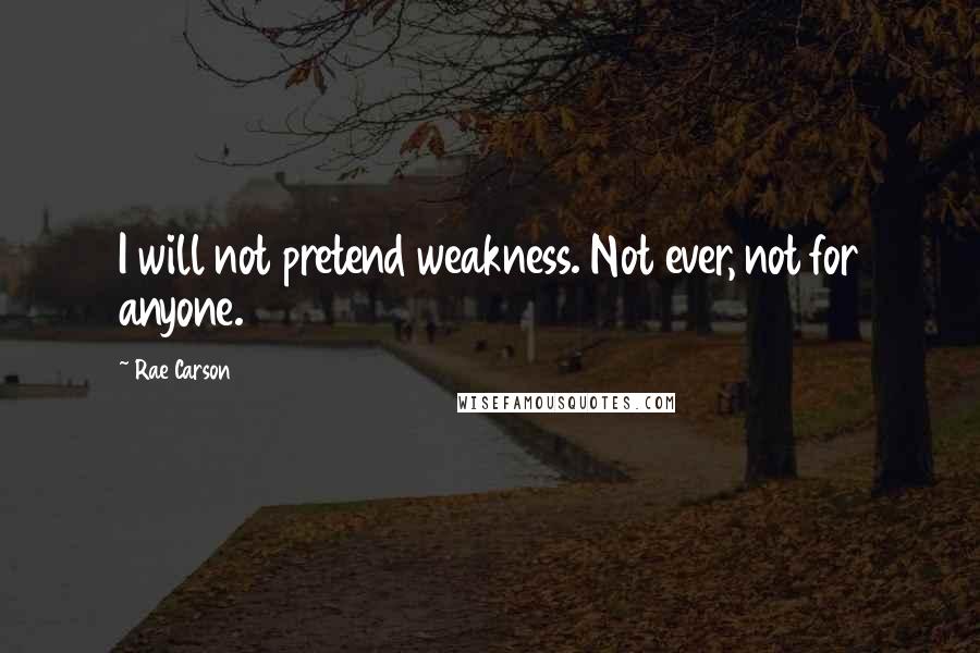 Rae Carson Quotes: I will not pretend weakness. Not ever, not for anyone.