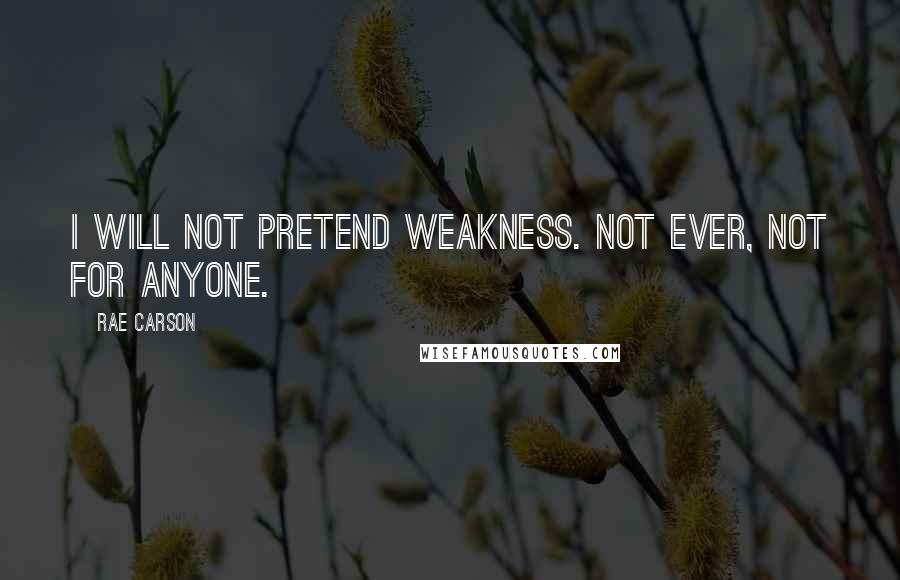 Rae Carson Quotes: I will not pretend weakness. Not ever, not for anyone.