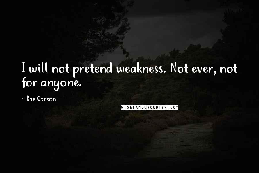 Rae Carson Quotes: I will not pretend weakness. Not ever, not for anyone.