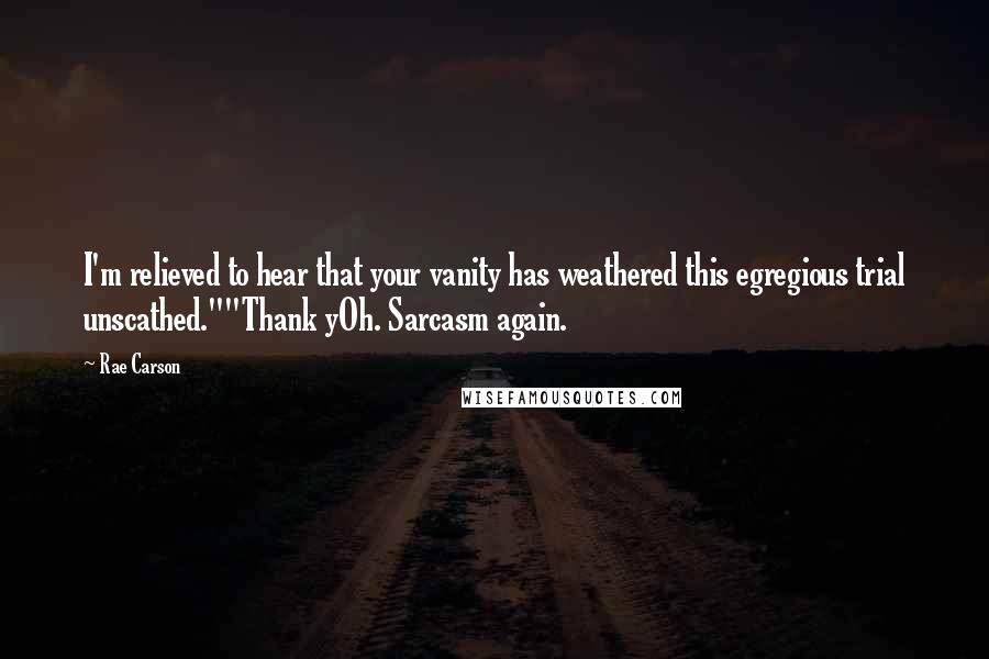 Rae Carson Quotes: I'm relieved to hear that your vanity has weathered this egregious trial unscathed.""Thank yOh. Sarcasm again.