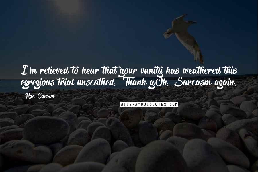 Rae Carson Quotes: I'm relieved to hear that your vanity has weathered this egregious trial unscathed.""Thank yOh. Sarcasm again.
