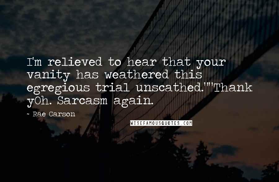 Rae Carson Quotes: I'm relieved to hear that your vanity has weathered this egregious trial unscathed.""Thank yOh. Sarcasm again.