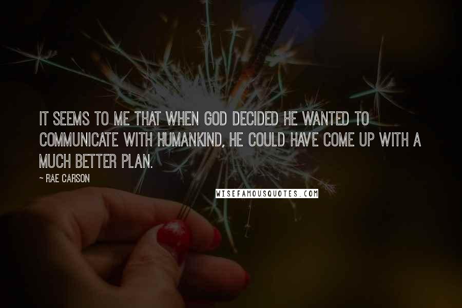 Rae Carson Quotes: It seems to me that when God decided he wanted to communicate with humankind, he could have come up with a much better plan.