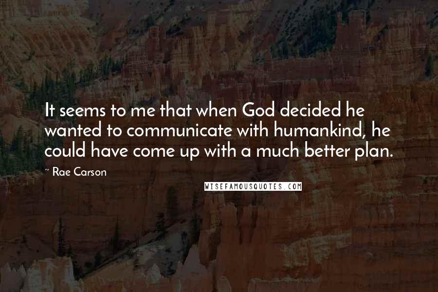 Rae Carson Quotes: It seems to me that when God decided he wanted to communicate with humankind, he could have come up with a much better plan.