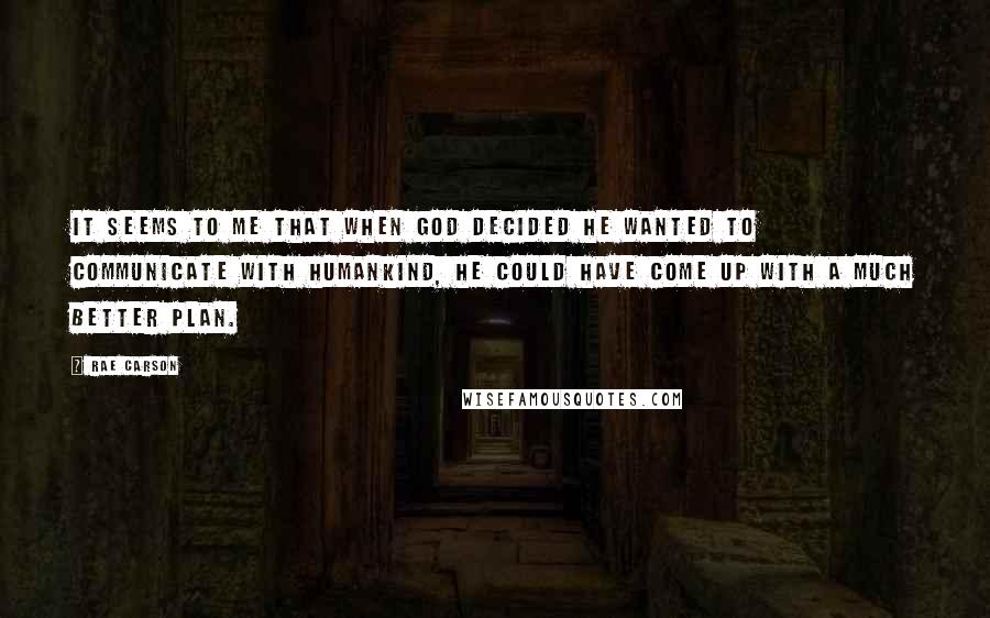 Rae Carson Quotes: It seems to me that when God decided he wanted to communicate with humankind, he could have come up with a much better plan.