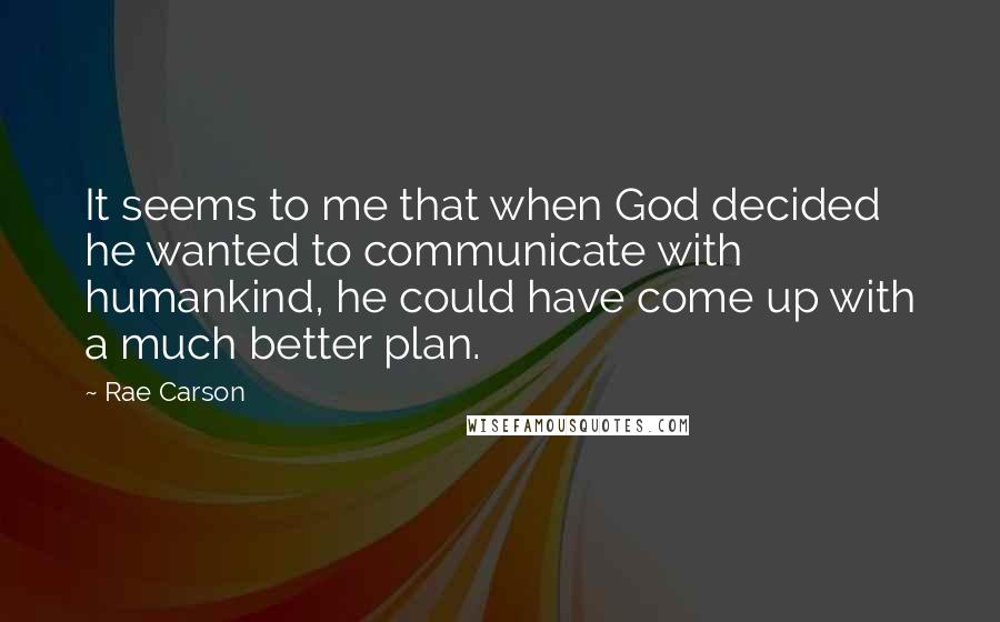 Rae Carson Quotes: It seems to me that when God decided he wanted to communicate with humankind, he could have come up with a much better plan.