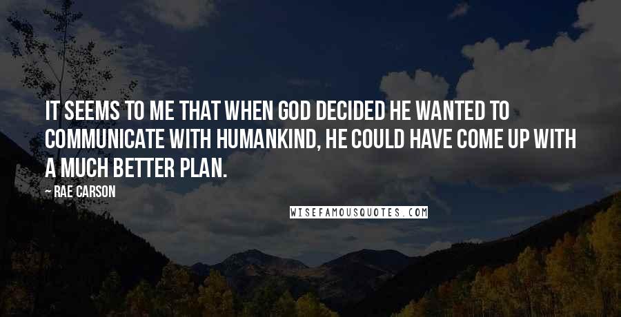 Rae Carson Quotes: It seems to me that when God decided he wanted to communicate with humankind, he could have come up with a much better plan.