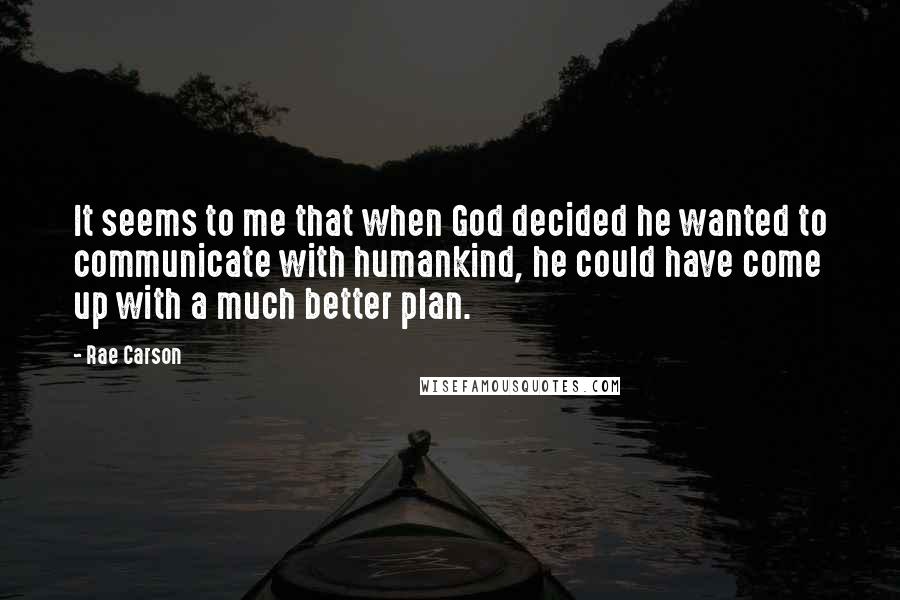Rae Carson Quotes: It seems to me that when God decided he wanted to communicate with humankind, he could have come up with a much better plan.