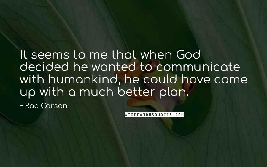 Rae Carson Quotes: It seems to me that when God decided he wanted to communicate with humankind, he could have come up with a much better plan.