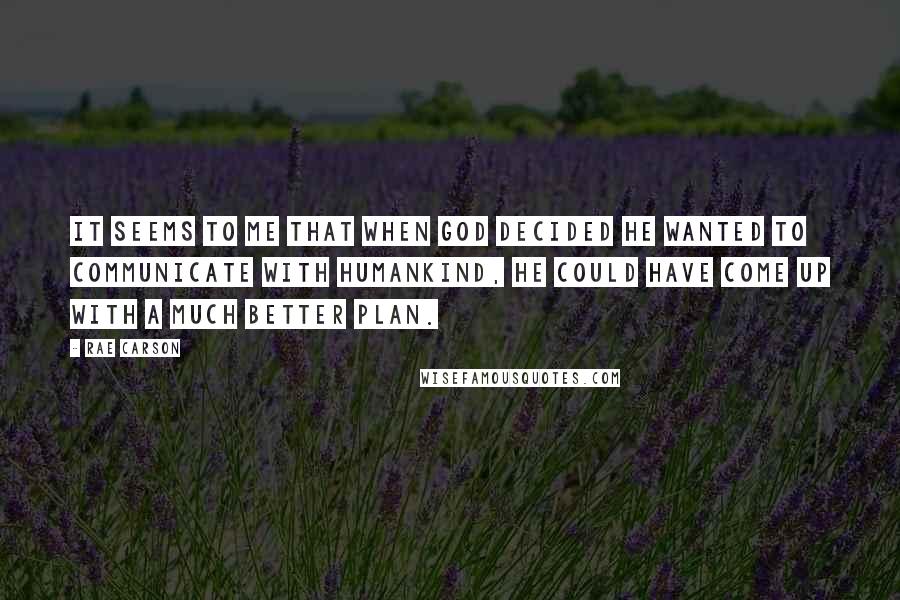 Rae Carson Quotes: It seems to me that when God decided he wanted to communicate with humankind, he could have come up with a much better plan.