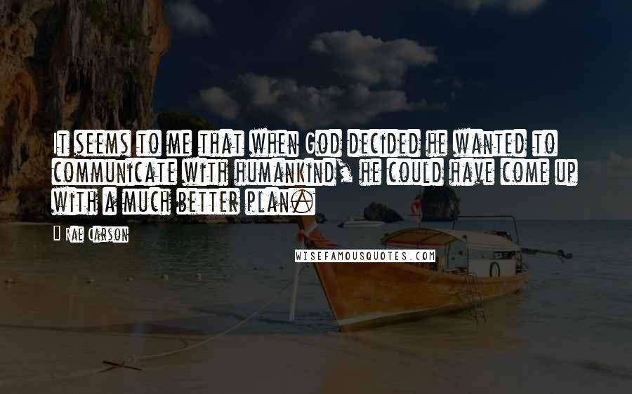 Rae Carson Quotes: It seems to me that when God decided he wanted to communicate with humankind, he could have come up with a much better plan.