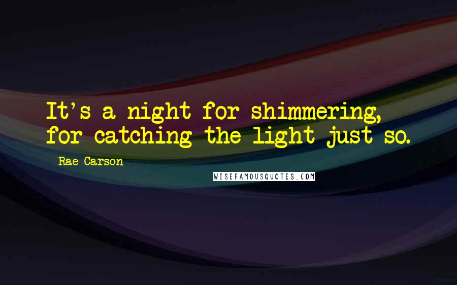 Rae Carson Quotes: It's a night for shimmering, for catching the light just so.