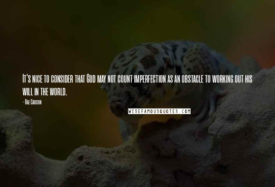 Rae Carson Quotes: It's nice to consider that God may not count imperfection as an obstacle to working out his will in the world.