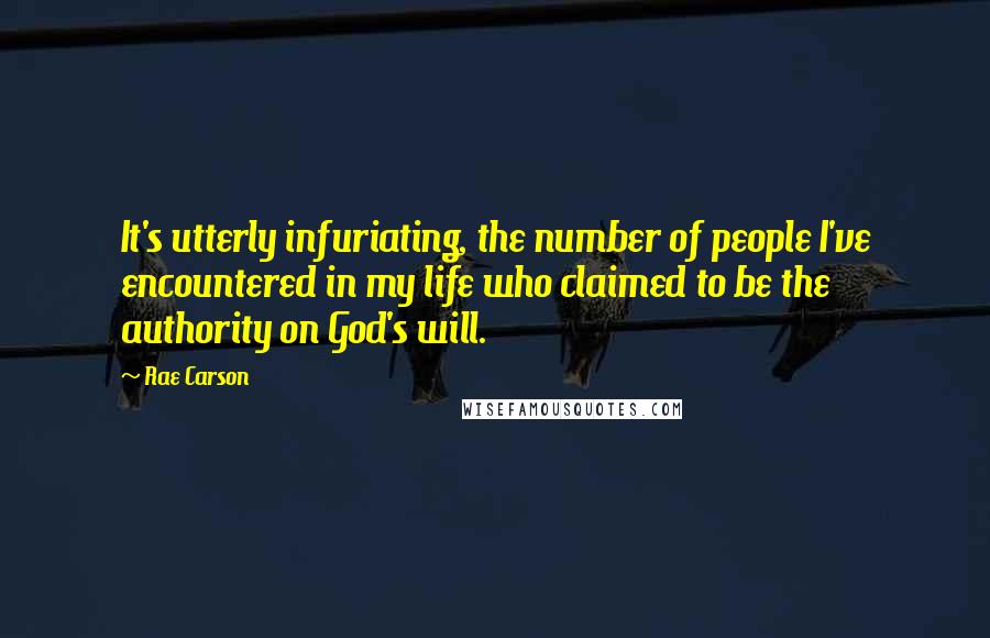 Rae Carson Quotes: It's utterly infuriating, the number of people I've encountered in my life who claimed to be the authority on God's will.