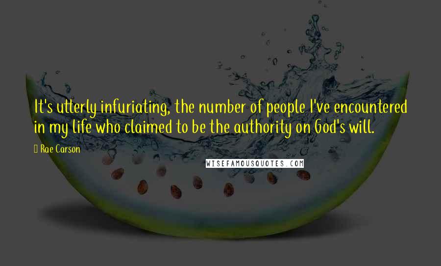 Rae Carson Quotes: It's utterly infuriating, the number of people I've encountered in my life who claimed to be the authority on God's will.